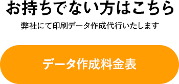 お持ちでない方はこちら データ作成料金表